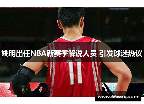 姚明出任NBA新赛季解说人员 引发球迷热议