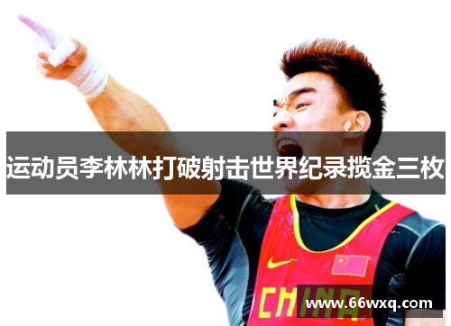 运动员李林林打破射击世界纪录揽金三枚