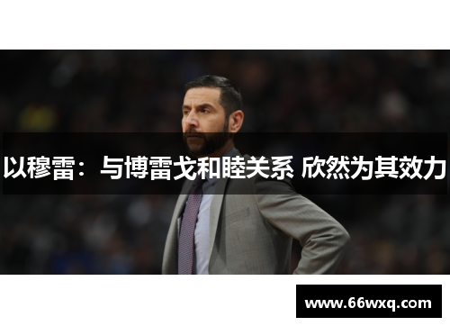 以穆雷：与博雷戈和睦关系 欣然为其效力