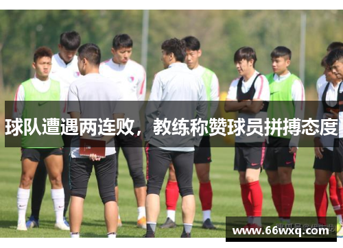 球队遭遇两连败，教练称赞球员拼搏态度